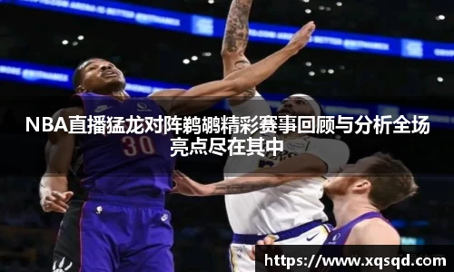 NBA直播猛龙对阵鹈鹕精彩赛事回顾与分析全场亮点尽在其中